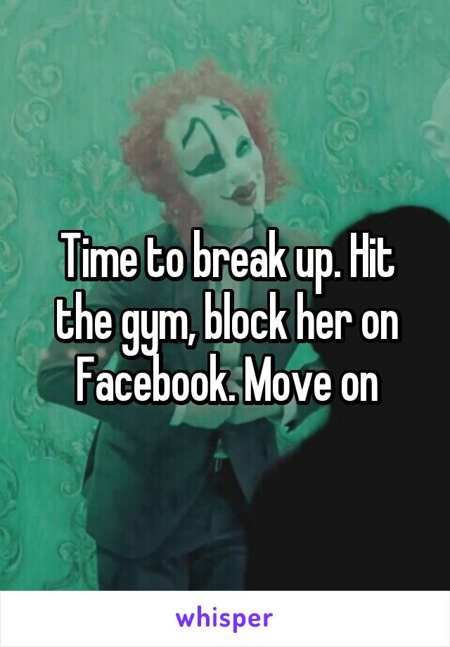 Time to break up. Hit the gym, block her on Facebook. Move on