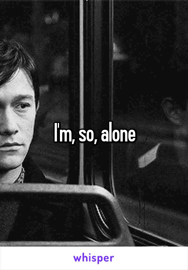 I'm, so, alone