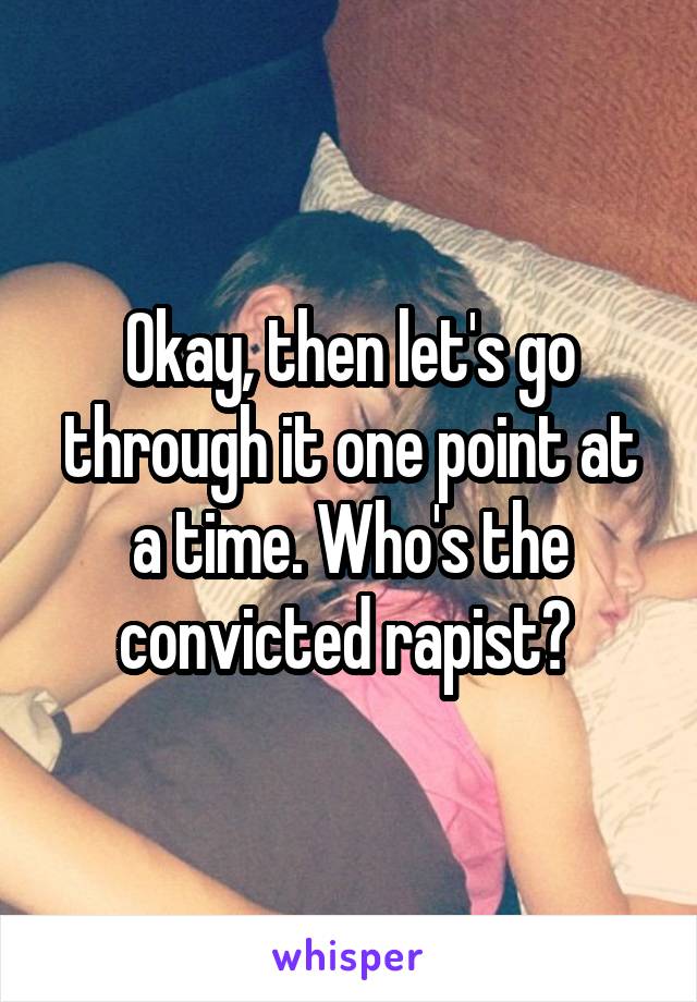 Okay, then let's go through it one point at a time. Who's the convicted rapist? 