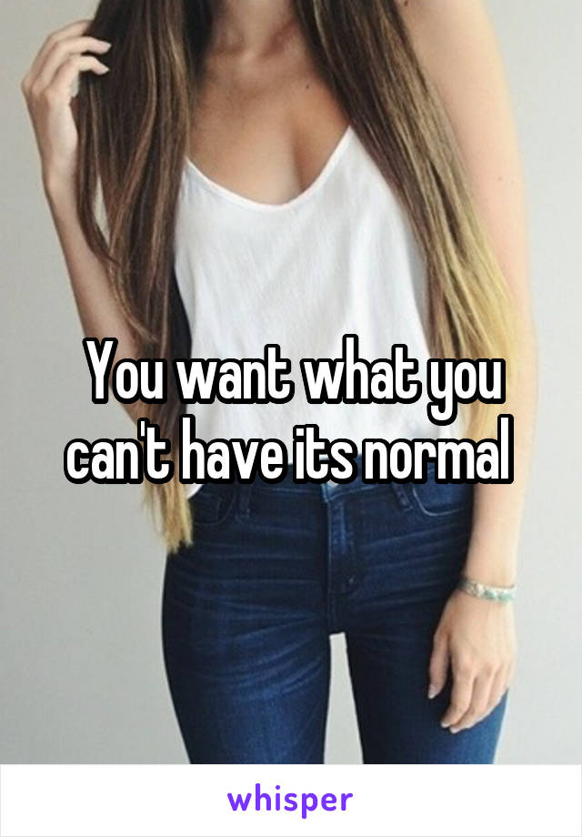 You want what you can't have its normal 