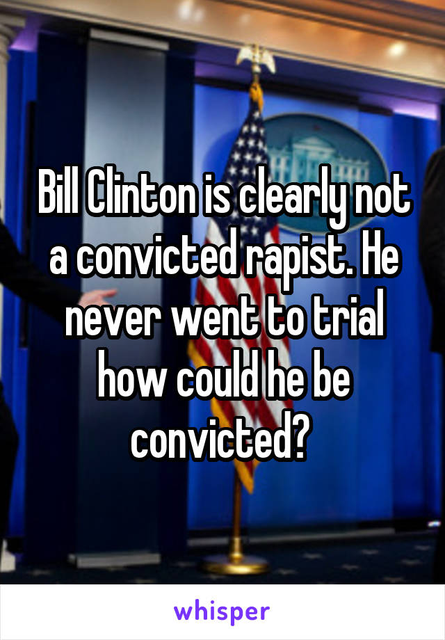 Bill Clinton is clearly not a convicted rapist. He never went to trial how could he be convicted? 