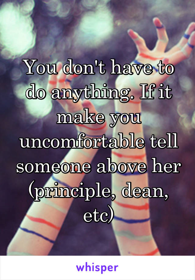 You don't have to do anything. If it make you uncomfortable tell someone above her (principle, dean, etc)