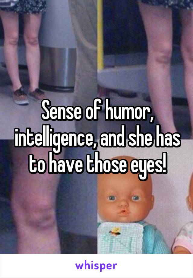 Sense of humor, intelligence, and she has to have those eyes!