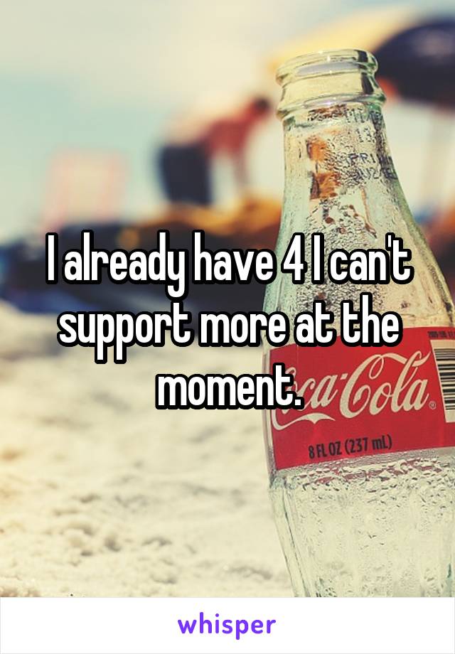 I already have 4 I can't support more at the moment.