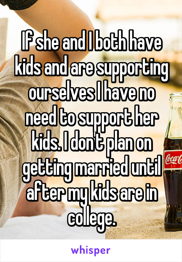 If she and I both have kids and are supporting ourselves I have no need to support her kids. I don't plan on getting married until after my kids are in college.