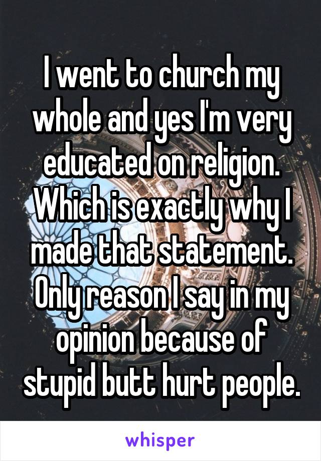 I went to church my whole and yes I'm very educated on religion. Which is exactly why I made that statement. Only reason I say in my opinion because of stupid butt hurt people.