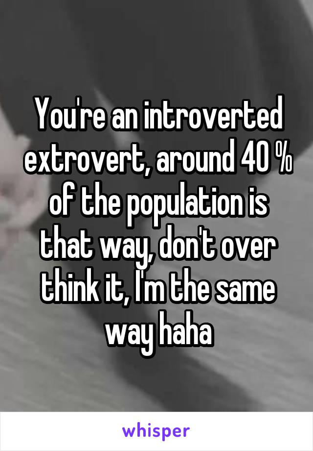 You're an introverted extrovert, around 40 % of the population is that way, don't over think it, I'm the same way haha