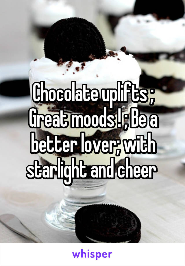 Chocolate uplifts ; Great moods ! ; Be a better lover; with starlight and cheer 