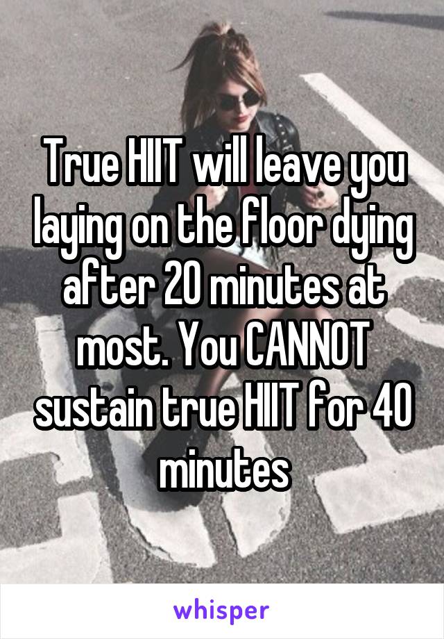 True HIIT will leave you laying on the floor dying after 20 minutes at most. You CANNOT sustain true HIIT for 40 minutes