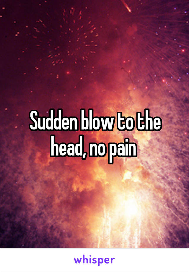 Sudden blow to the head, no pain 