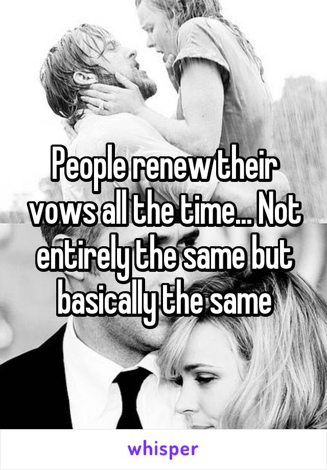 People renew their vows all the time... Not entirely the same but basically the same