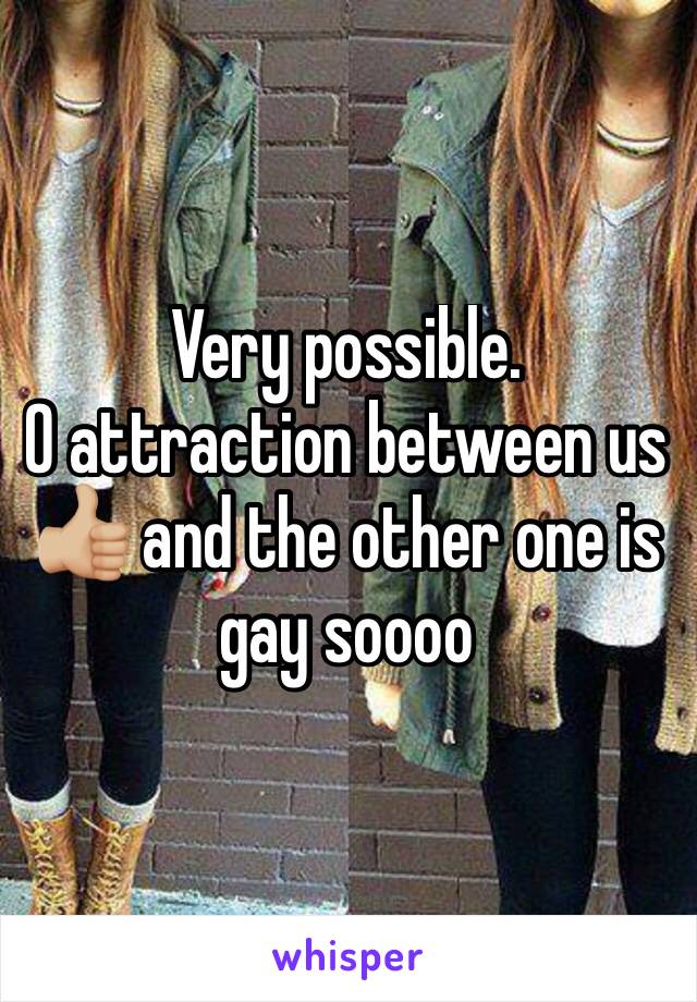 Very possible. 
0 attraction between us 👍🏼 and the other one is gay soooo