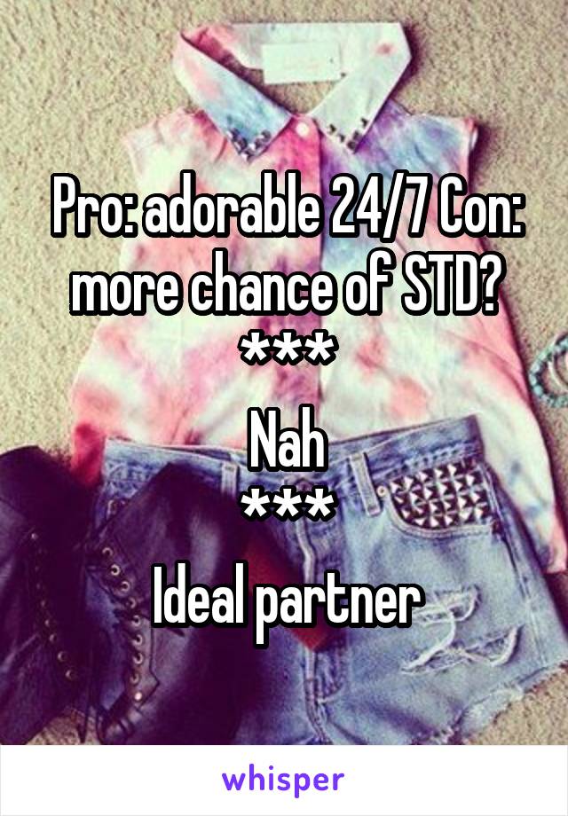 Pro: adorable 24/7 Con: more chance of STD?
***
Nah
***
Ideal partner