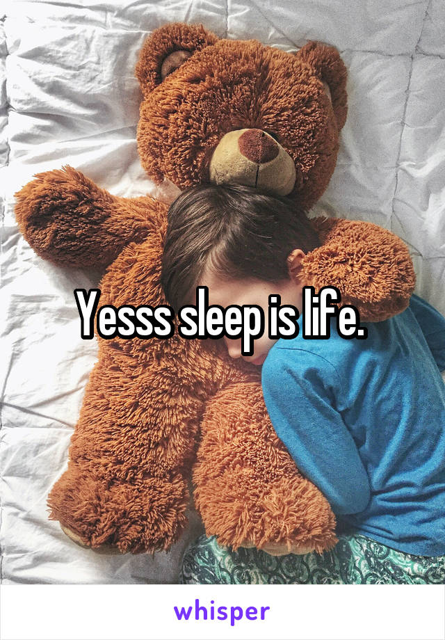 Yesss sleep is life. 