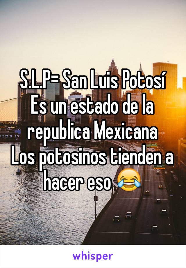 S.L.P= San Luis Potosí 
Es un estado de la republica Mexicana 
Los potosinos tienden a hacer eso 😂