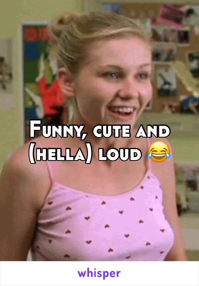 Funny, cute and (hella) loud 😂