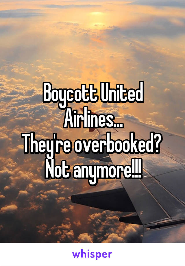 Boycott United Airlines...
They're overbooked? 
Not anymore!!!