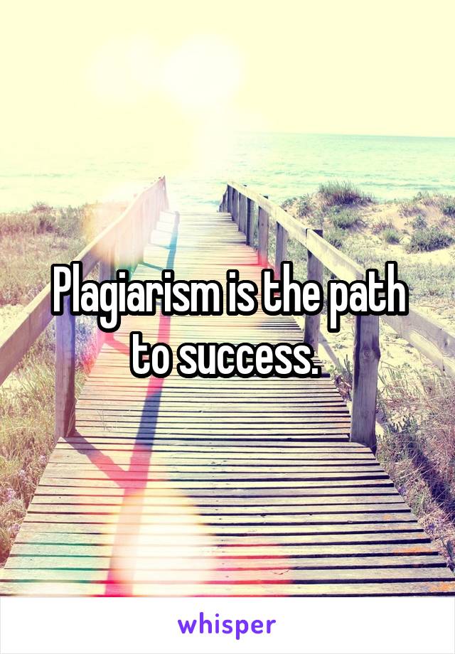 Plagiarism is the path to success. 