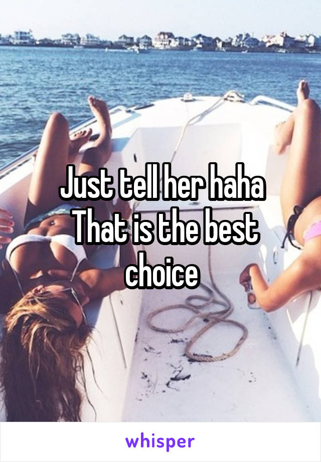 Just tell her haha
 That is the best choice