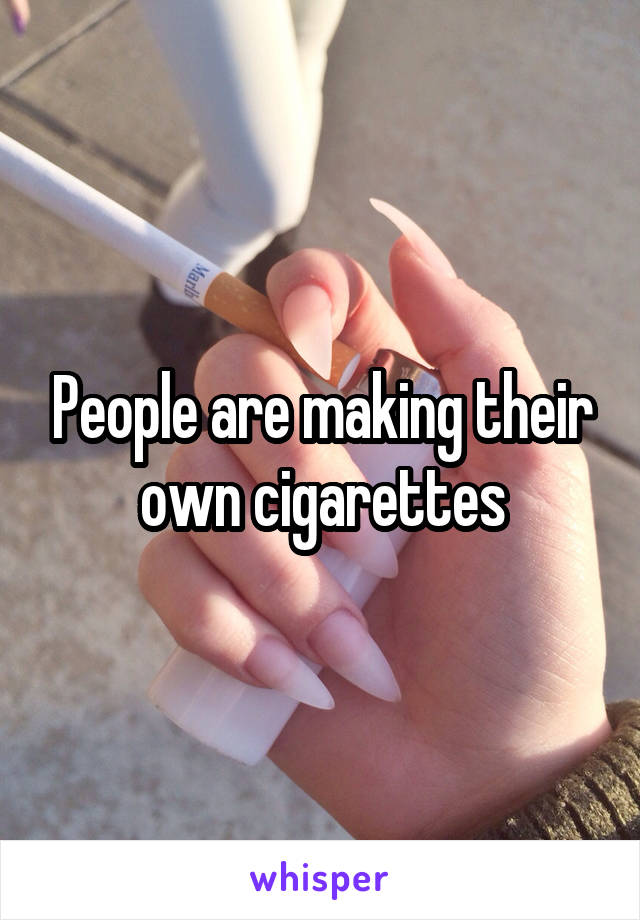 People are making their own cigarettes