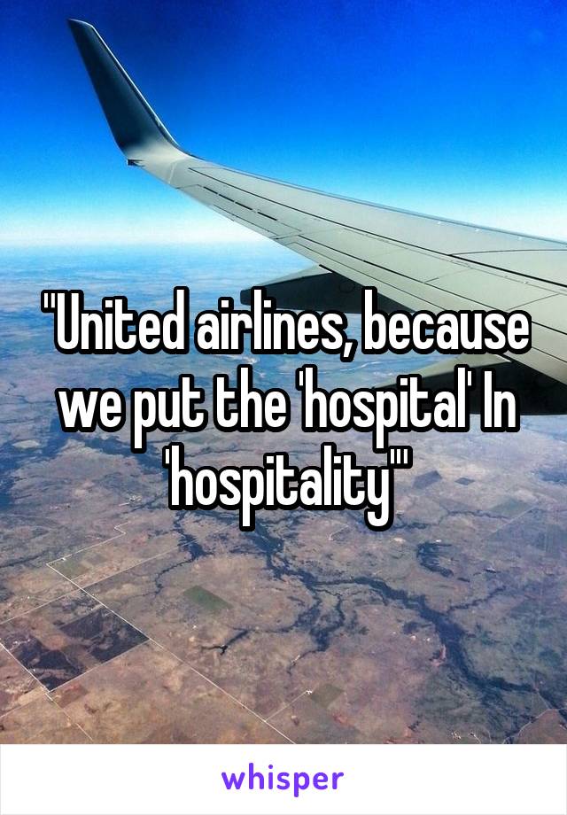"United airlines, because we put the 'hospital' In 'hospitality'"