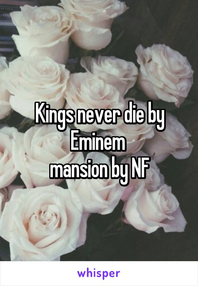 Kings never die by Eminem 
mansion by NF