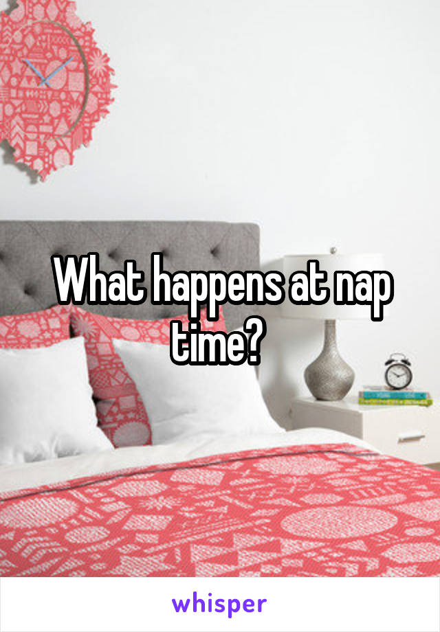 What happens at nap time? 