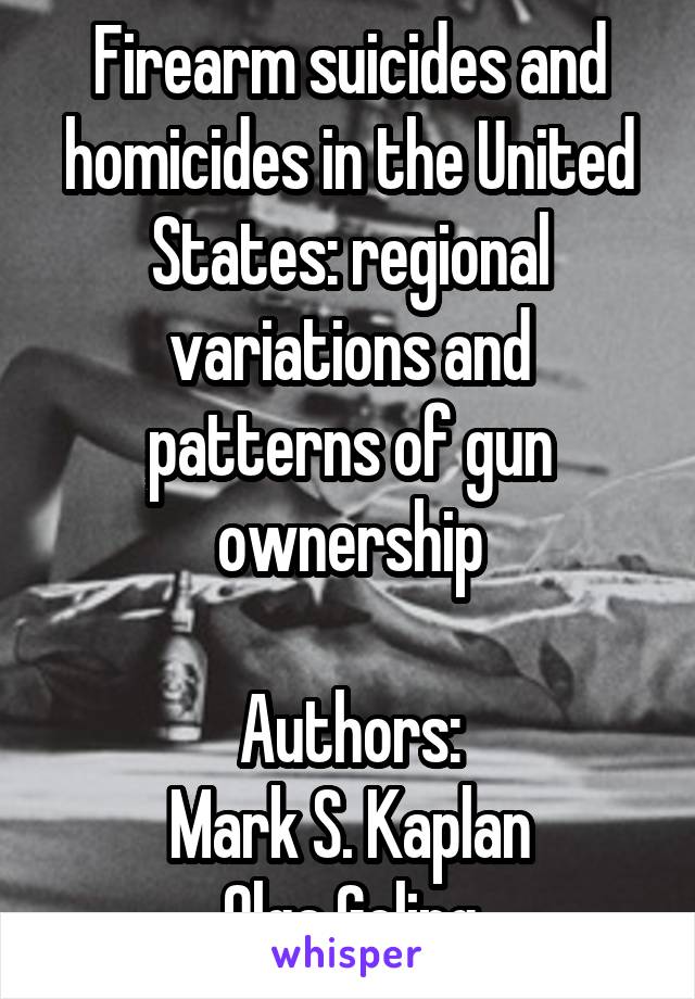 Firearm suicides and homicides in the United States: regional variations and patterns of gun ownership

Authors:
Mark S. Kaplan
Olga Geling