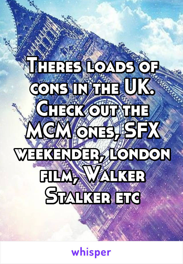 Theres loads of cons in the UK. Check out the MCM ones, SFX weekender, london film, Walker Stalker etc