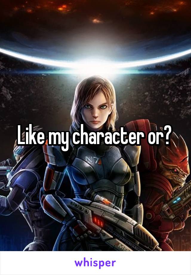 Like my character or? 