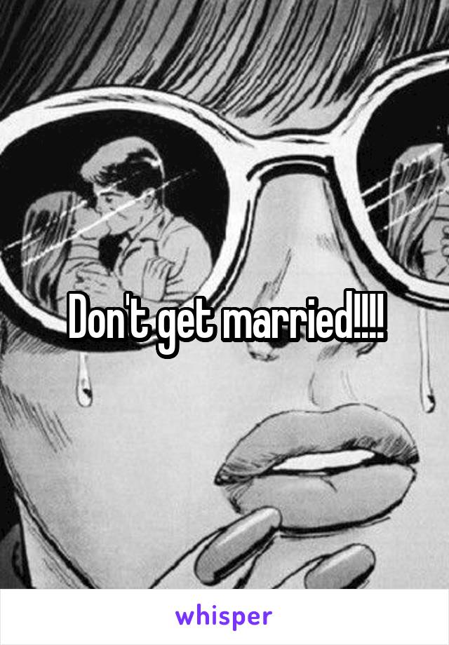 Don't get married!!!!