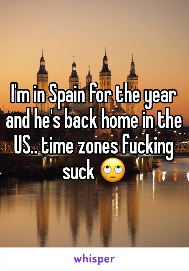 I'm in Spain for the year and he's back home in the US.. time zones fucking suck 🙄