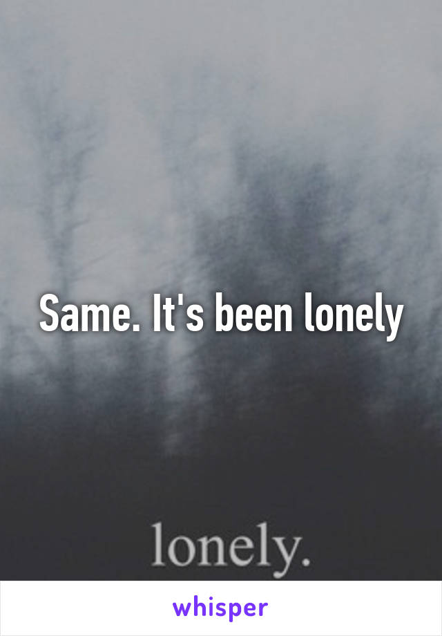 Same. It's been lonely