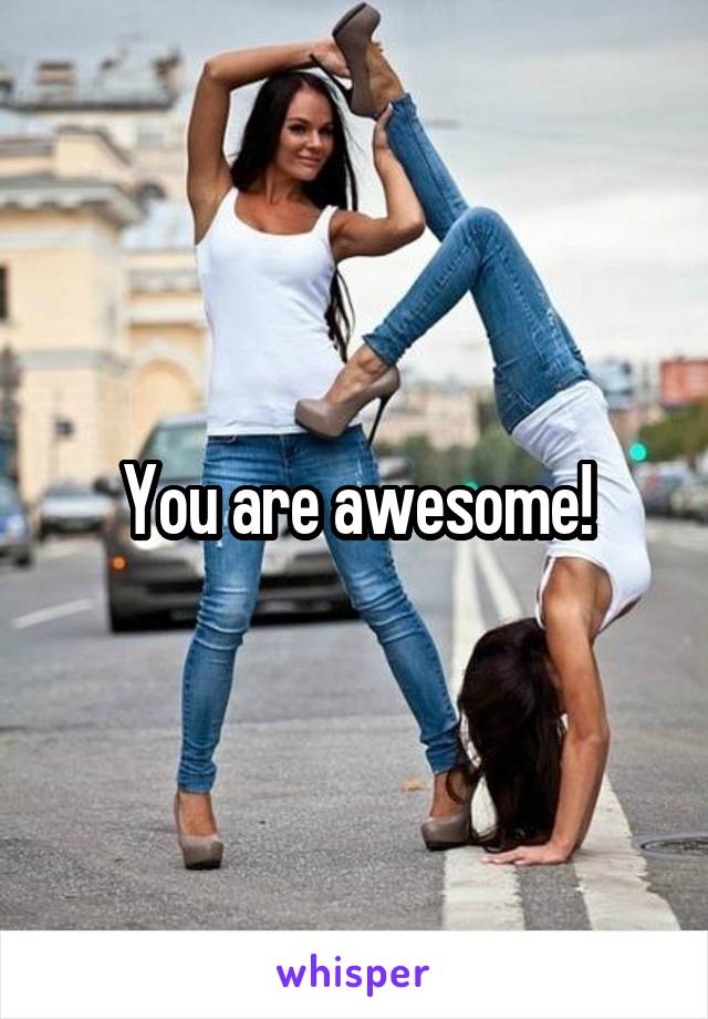 You are awesome!