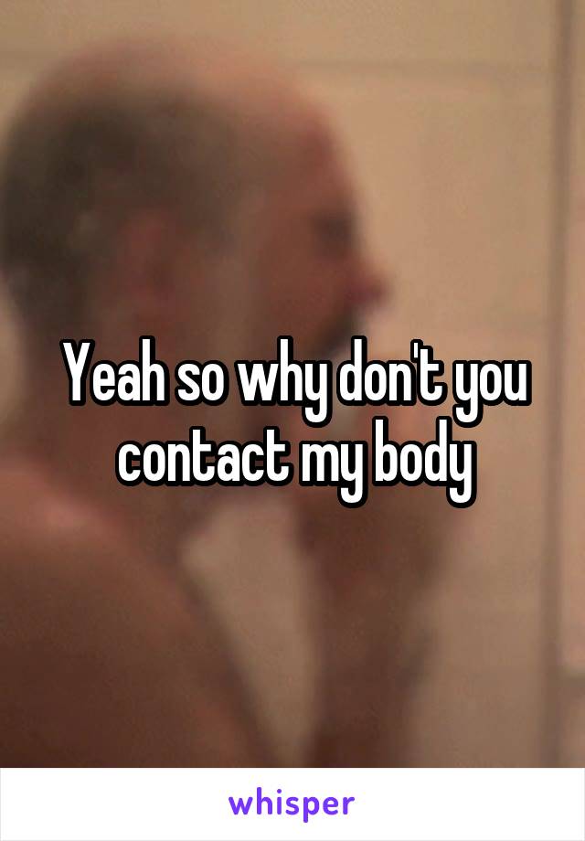 Yeah so why don't you contact my body