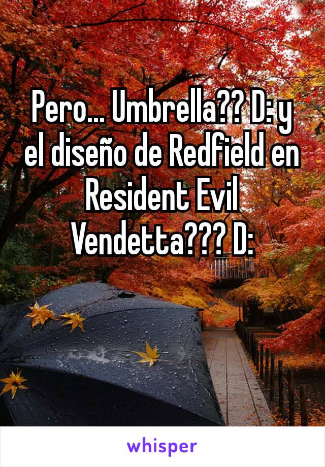 Pero... Umbrella?? D: y el diseño de Redfield en Resident Evil Vendetta??? D: