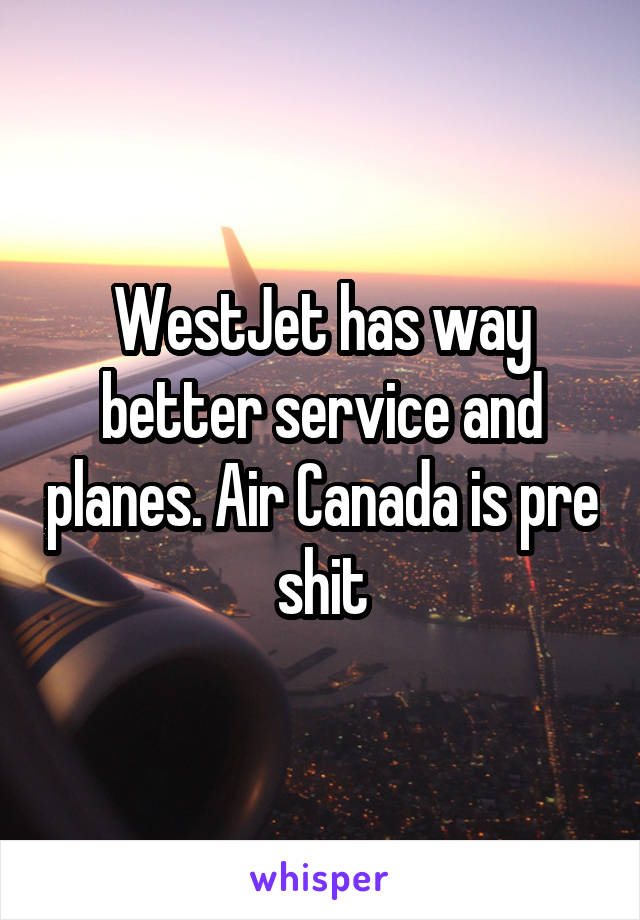 WestJet has way better service and planes. Air Canada is pre shit