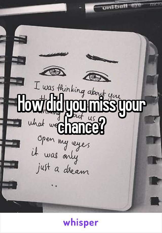 How did you miss your chance?