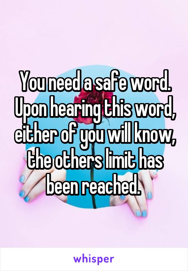 You need a safe word. Upon hearing this word, either of you will know, the others limit has been reached. 