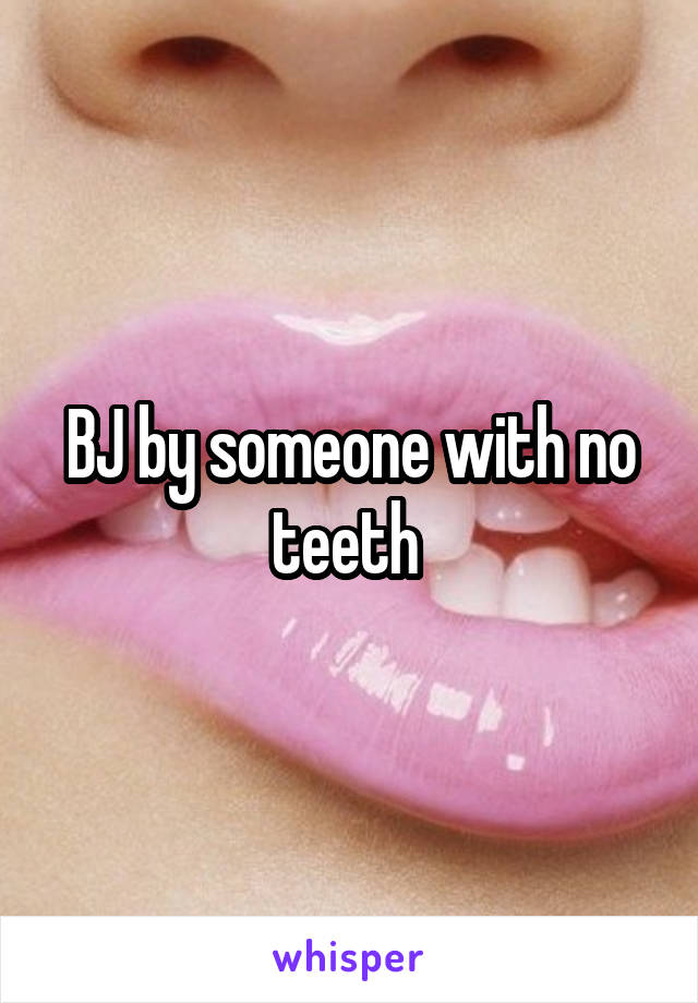 BJ by someone with no teeth 