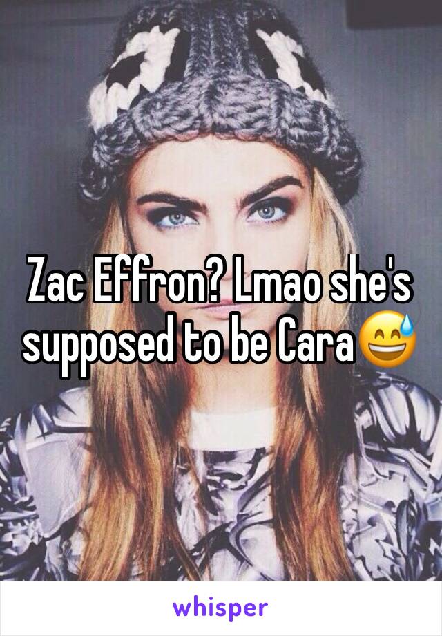 Zac Effron? Lmao she's supposed to be Cara😅