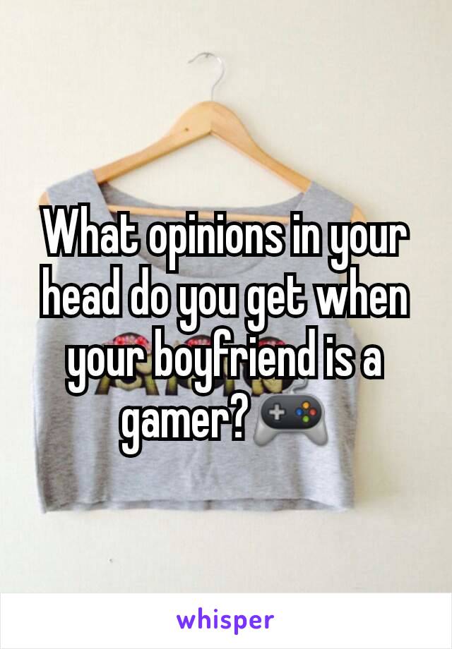 What opinions in your head do you get when your boyfriend is a gamer?🎮