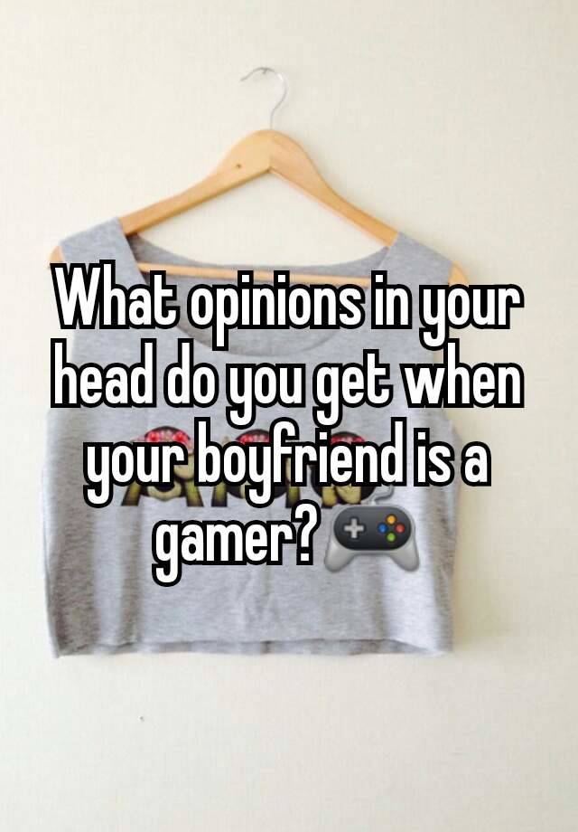 What opinions in your head do you get when your boyfriend is a gamer?🎮