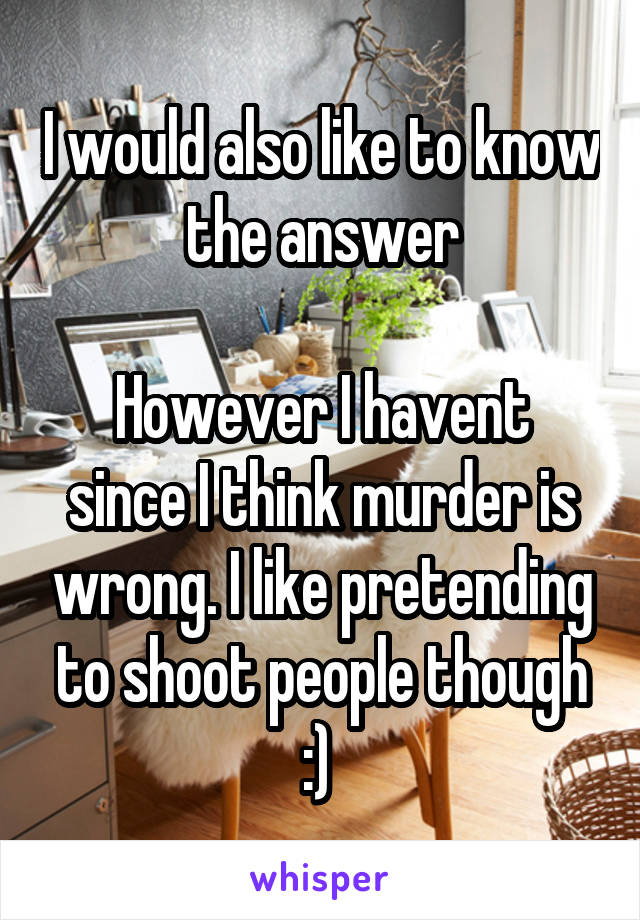 I would also like to know the answer

However I havent since I think murder is wrong. I like pretending to shoot people though :) 