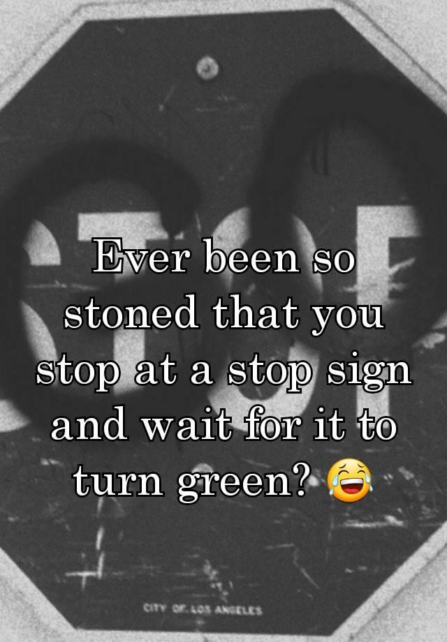 ever-been-so-stoned-that-you-stop-at-a-stop-sign-and-wait-for-it-to