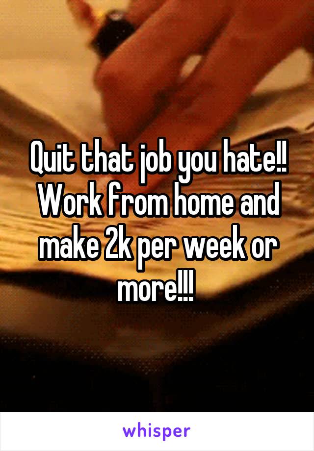 Quit that job you hate!! Work from home and make 2k per week or more!!! 