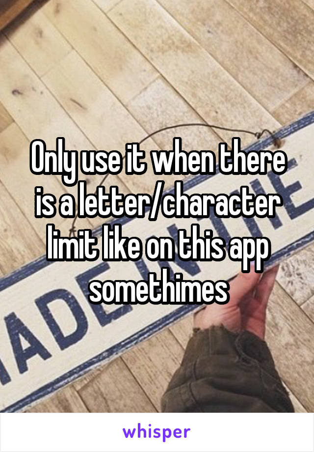 Only use it when there is a letter/character limit like on this app somethimes