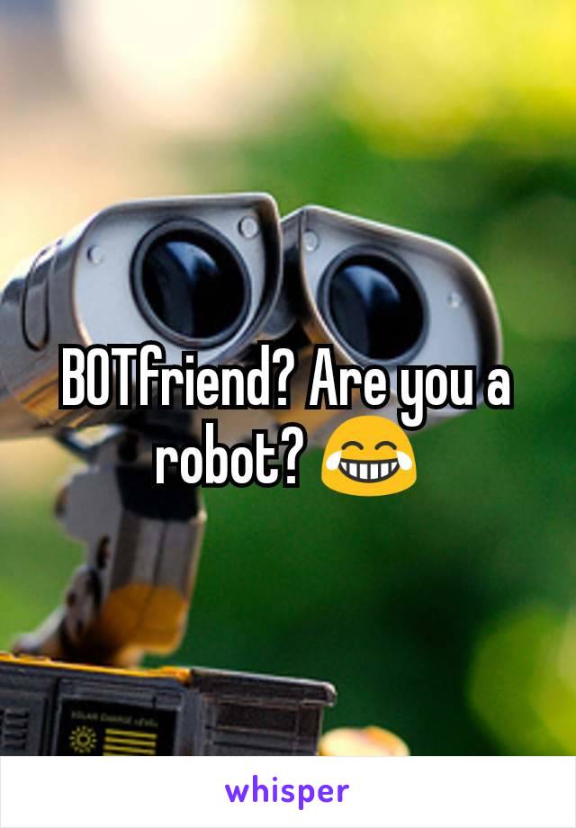 BOTfriend? Are you a robot? 😂