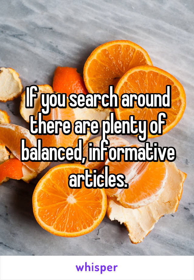 If you search around there are plenty of balanced, informative articles.