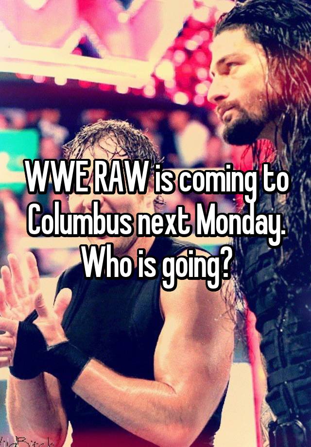 WWE RAW is coming to Columbus next Monday. Who is going?